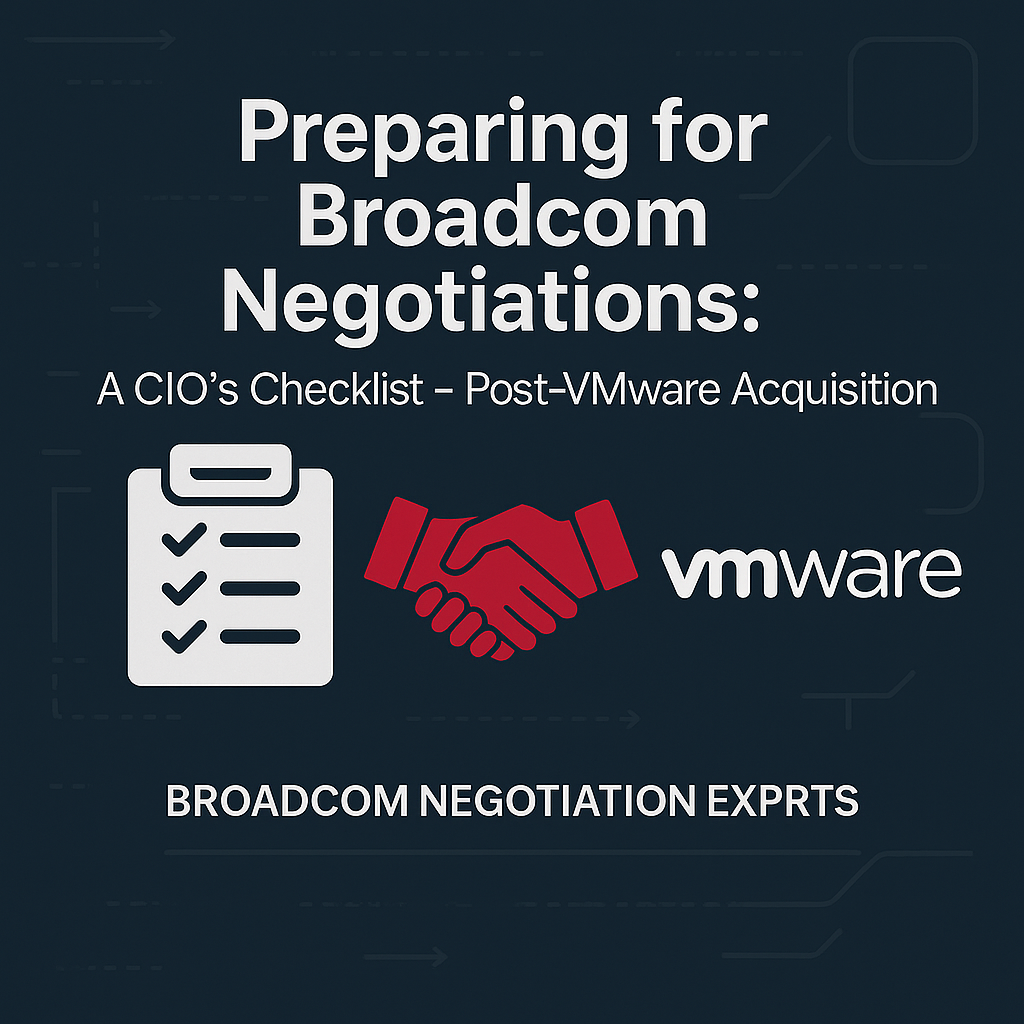 Preparing for Broadcom Negotiations: A CIO’s Checklist – Post-VMware Acquisition