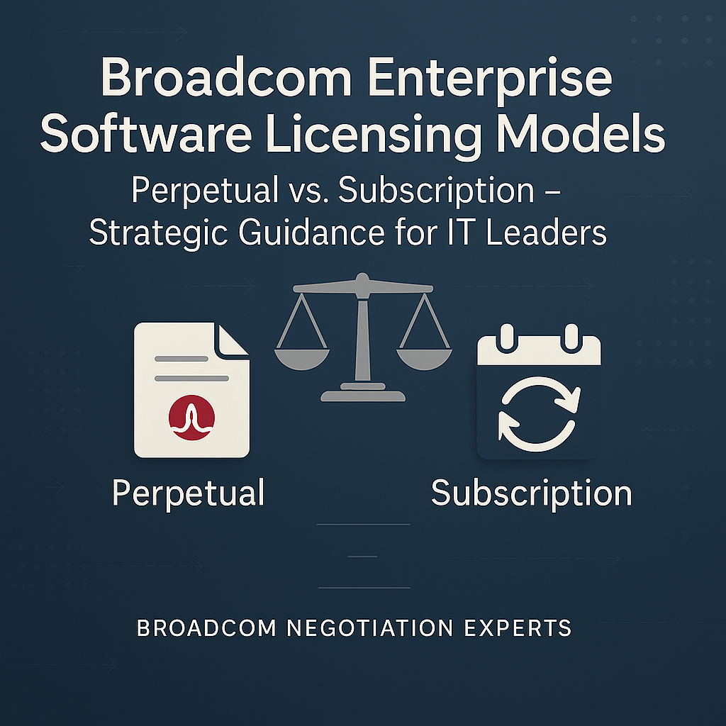 Broadcom Enterprise Software Licensing Models: Perpetual vs. Subscription – Strategic Guidance for IT Leaders