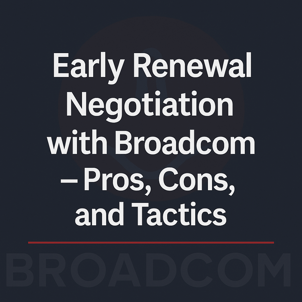 Early Renewal Negotiation with Broadcom – Pros, Cons, and Tactics